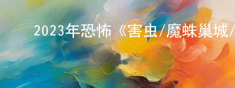 ﻿安良发的网络影视资源,﻿2023年恐怖《害虫/魔蛛巢城/蛛杀》BD中英双字迅雷下载_电影天堂